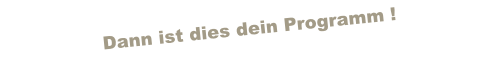 Dann ist dies dein Programm !

